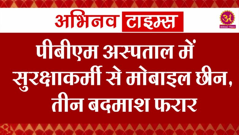 पीबीएम अस्पताल में सुरक्षाकर्मी से मोबाइल छीन, तीन बदमाश फरार