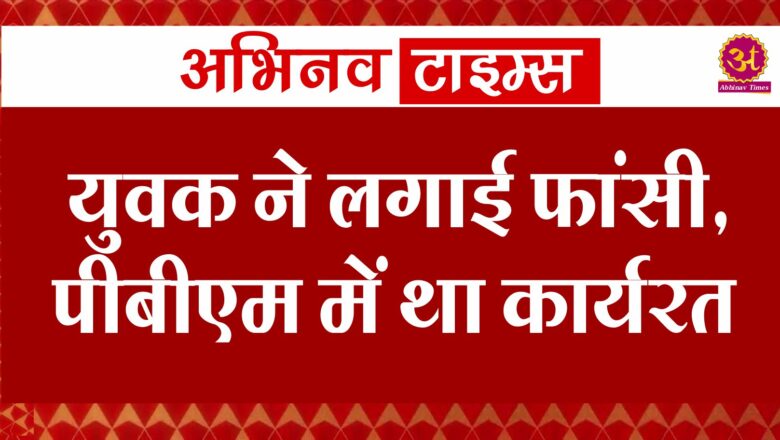 युवक ने लगाई फांसी,पीबीएम में था कार्यरत