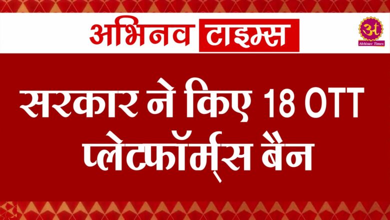 सरकार ने किए 18 OTT प्लेटफॉर्म्स बैन