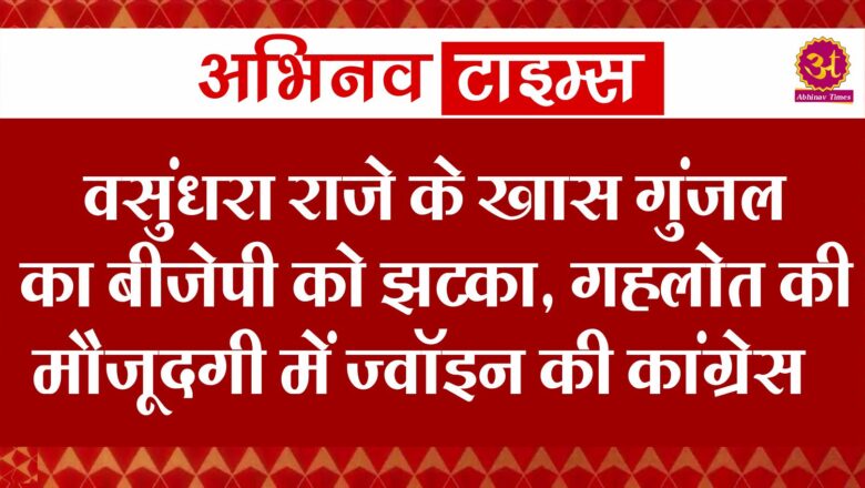 वसुंधरा राजे के खास गुंजल का बीजेपी को झटका, गहलोत की मौजूदगी में ज्वॉइन की कांग्रेस