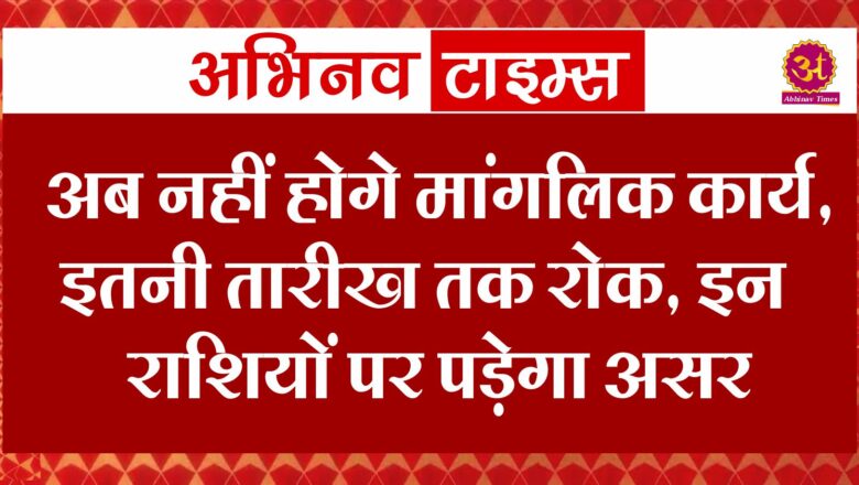 अब नहीं होगे मांगलिक कार्य, इतनी तारीख तक रोक, इन राशियों पर पड़ेगा असर