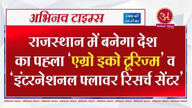 राजस्थान में बनेगा देश का पहला ‘एग्रो इको टूरिज्म’ व ‘इंटरनेशनल फ्लावर रिसर्च सेंटर’