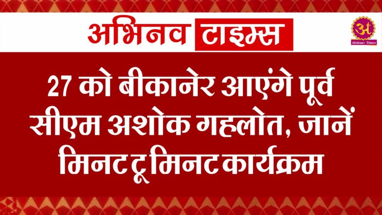 27 को बीकानेर आएंगे पूर्व सीएम अशोक गहलोत, जानें मिनट टू मिनट कार्यक्रम