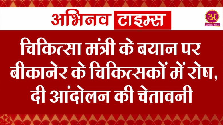 चिकित्सा मंत्री के बयान पर बीकानेर के चिकित्सकों में रोष, दी आंदोलन की चेतावनी