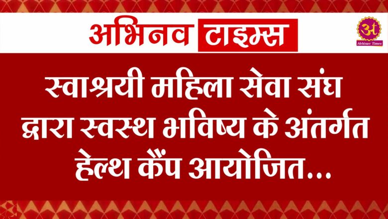 स्वाश्रयी महिला सेवा संघ द्वारा स्वस्थ भविष्य के अंतर्गत हेल्थ कैंप आयोजित