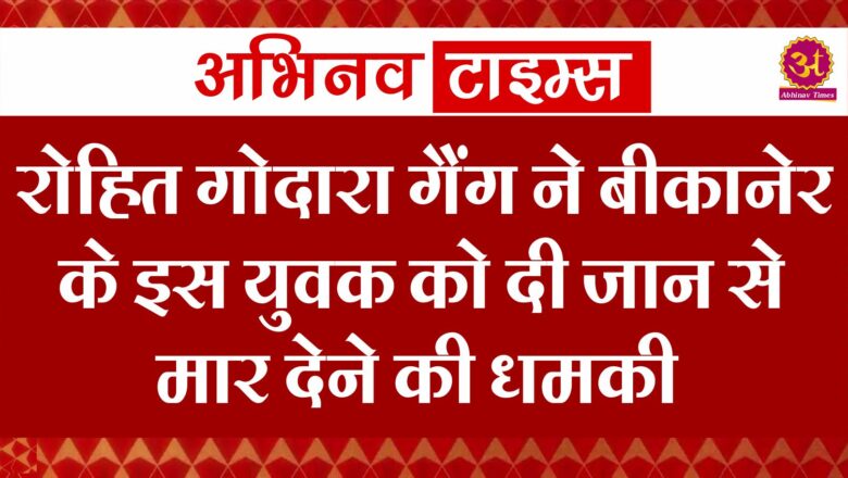 रोहित गोदारा गैंग ने बीकानेर के इस युवक को दी जान से मार देने की धमकी