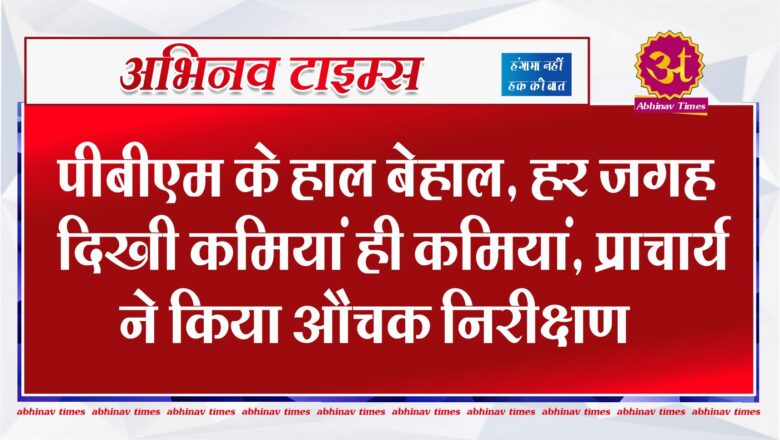 पीबीएम के हाल बेहाल, हर जगह दिखी कमियां ही कमियां, प्राचार्य ने किया औचक निरीक्षण