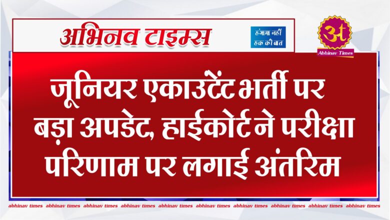 जूनियर एकाउंटेंट भर्ती पर बड़ा अपडेट, हाईकोर्ट ने परीक्षा परिणाम पर लगाई अंतरिम