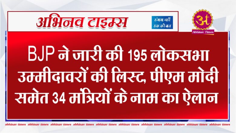 BJP ने जारी की 195 लोकसभा उम्मीदावरों की लिस्ट, पीएम मोदी समेत 34 मंत्रियों के नाम का ऐलान