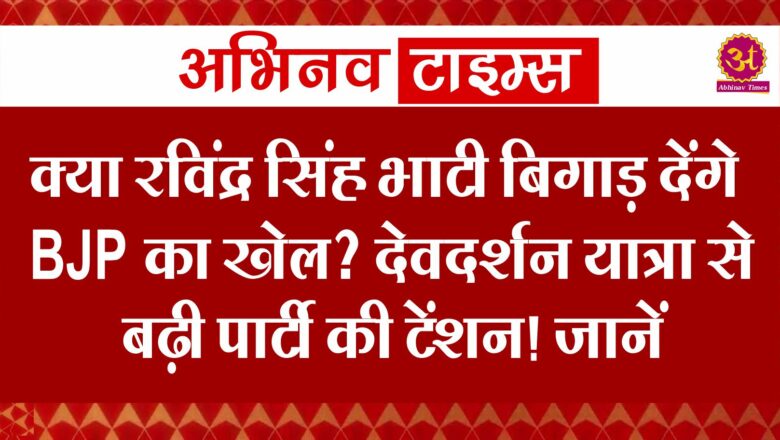 क्या रविंद्र सिंह भाटी बिगाड़ देंगे BJP का खेल? देवदर्शन यात्रा से बढ़ी पार्टी की टेंशन! जानें