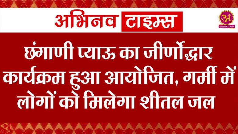 छंगाणी प्याऊ का जीर्णोद्धार कार्यक्रम हुआ आयोजित, गर्मी में लोगों को मिलेगा शीतल जल