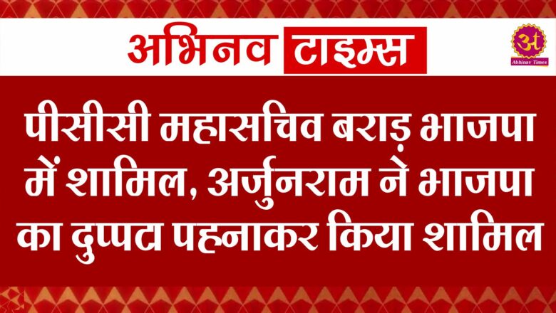 पीसीसी महासचिव बराड़ भाजपा में शामिल, अर्जुनराम ने भाजपा का दुप्पटा पहनाकर किया शामिल