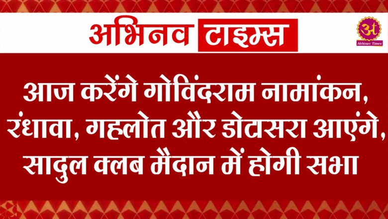 आज करेंगे गोविंदराम नामांकन, रंधावा, गहलोत और डोटासरा आएंगे, सादुल क्लब मैदान में होगी सभा