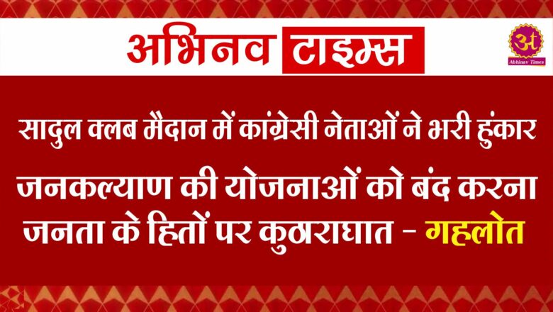 सादुल क्लब मैदान में कांग्रेसी नेताओं ने भरी हुंकार