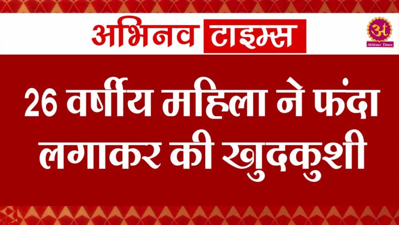 26 वर्षीय महिला ने फंदा लगाकर की खुदकुशी