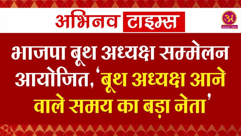 भाजपा बूथ अध्यक्ष सम्मेलन आयोजित,’बूथ अध्यक्ष आने वाले समय का बड़ा नेता’