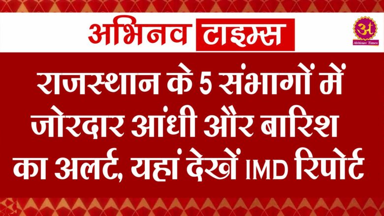 राजस्थान के 5 संभागों में जोरदार आंधी और बारिश का अलर्ट, यहां देखें IMD रिपोर्ट