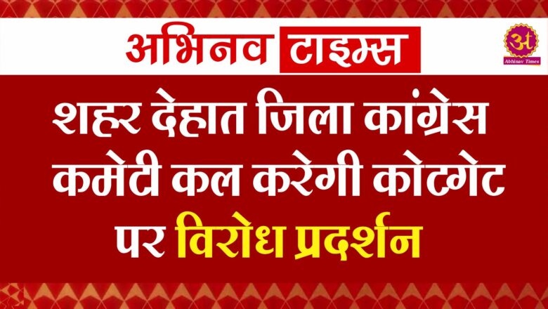 शहर देहात जिला कांग्रेस कमेटी कल करेगी कोटगेट पर विरोध प्रदर्शन