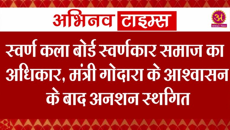 स्वर्ण कला बोर्ड स्वर्णकार समाज का अधिकार – सुमित गोदारा, मंत्री गोदारा के आश्वासन के बाद संघर्ष समिति का अनशन स्थगित।