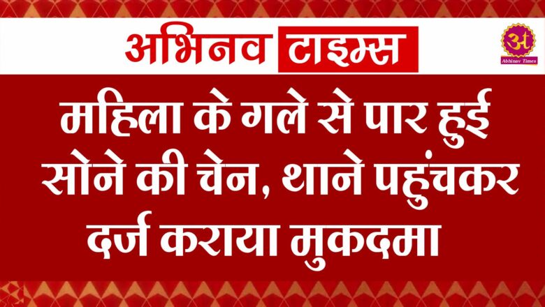 महिला के गले से पार हुई सोने की चेन, थाने पहुंचकर दर्ज कराया मुकदमा