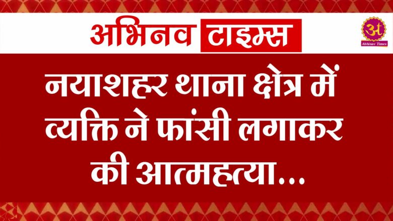 नयाशहर थाना क्षेत्र में व्यक्ति ने फांसी लगाकर की आत्महत्या