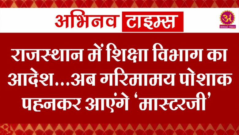 राजस्थान में शिक्षा विभाग का आदेश… अब गरिमामय पोशाक पहनकर आएंगे ‘मास्टरजी’