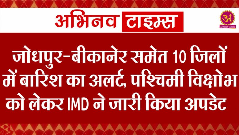 जोधपुर-बीकानेर समेत 10 जिलों में बारिश का अलर्ट, पश्चिमी विक्षोभ को लेकर IMD ने जारी किया अपडेट