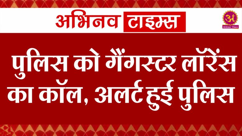 पुलिस को गैंगस्टर लॉरेंस का कॉल, अलर्ट हुई पुलिस