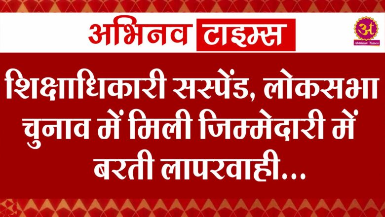 शिक्षाधिकारी सस्पेंड, लोकसभा चुनाव में मिली जिम्मेदारी में बरती लापरवाही