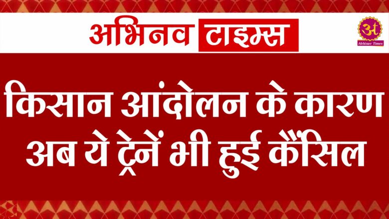 किसान आंदोलन के कारण अब ये ट्रेनें भी हुई कैंसिल