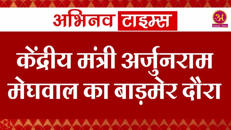 केंद्रीय मंत्री अर्जुनराम मेघवाल का बाड़मेर दौरा