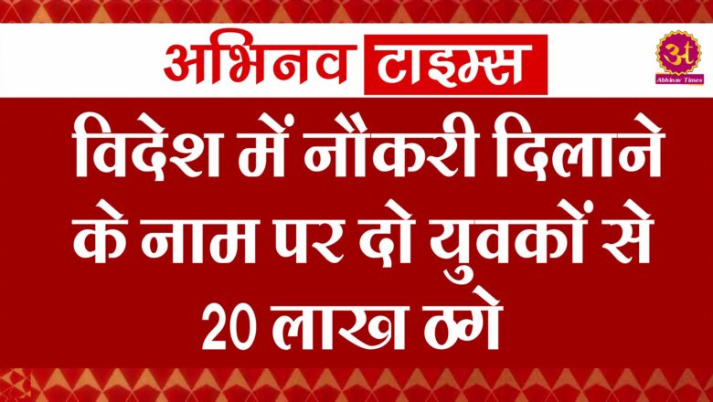 विदेश में नौकरी दिलाने के नाम पर दो युवकों से 20 लाख ठगे