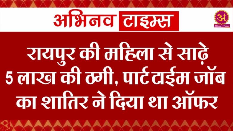 रायपुर की महिला से साढ़े 5 लाख की ठगी, पार्ट टाईम जॉब का शातिर ने दिया था ऑफर