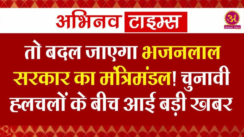 तो बदल जाएगा भजनलाल सरकार का मंत्रिमंडल! चुनावी हलचलों के बीच आई बड़ी खबर