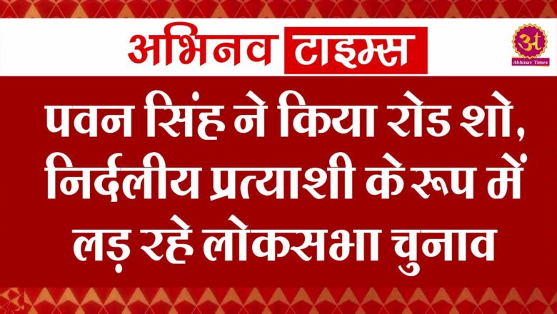 पवन सिंह ने किया रोड शो, निर्दलीय प्रत्याशी के रूप में लड़ रहे लोकसभा चुनाव