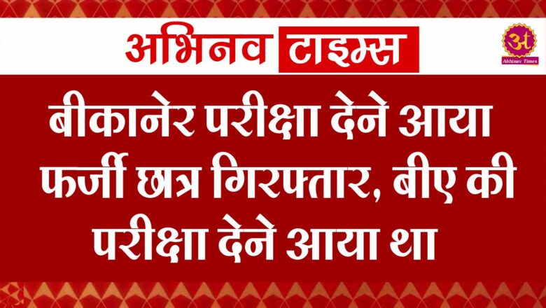 बीकानेर परीक्षा देने आया फर्जी छात्र गिरफ्तार, बीए की परीक्षा देने आया था