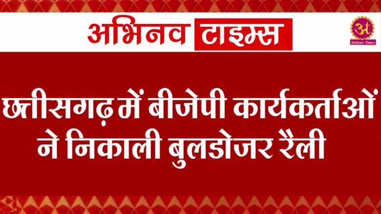 छत्तीसगढ़ में बीजेपी कार्यकर्ताओं ने निकाली बुलडोजर रैली