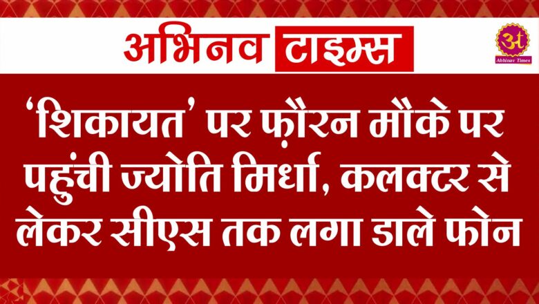 ‘शिकायत’ पर फ़ौरन मौके पर पहुंची ज्योति मिर्धा, कलक्टर से लेकर सीएस तक लगा डाले फोन