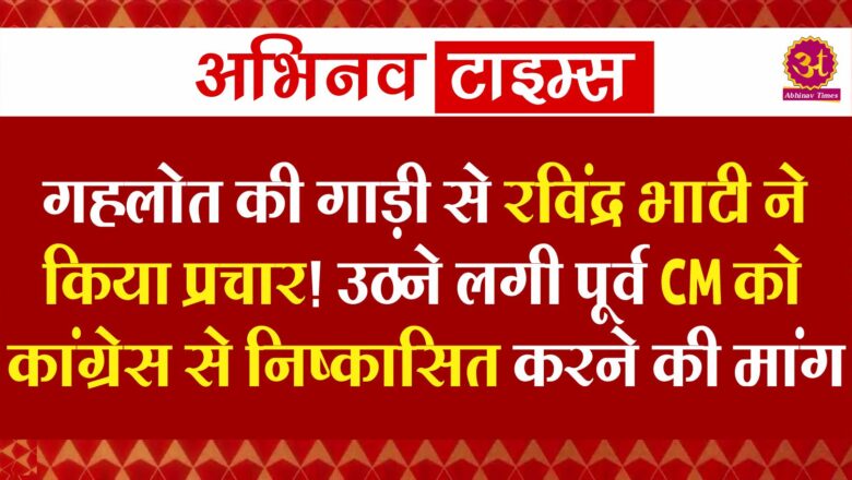 गहलोत की गाड़ी से रविंद्र भाटी ने किया प्रचार! उठने लगी पूर्व CM को कांग्रेस से निष्कासित करने की मांग