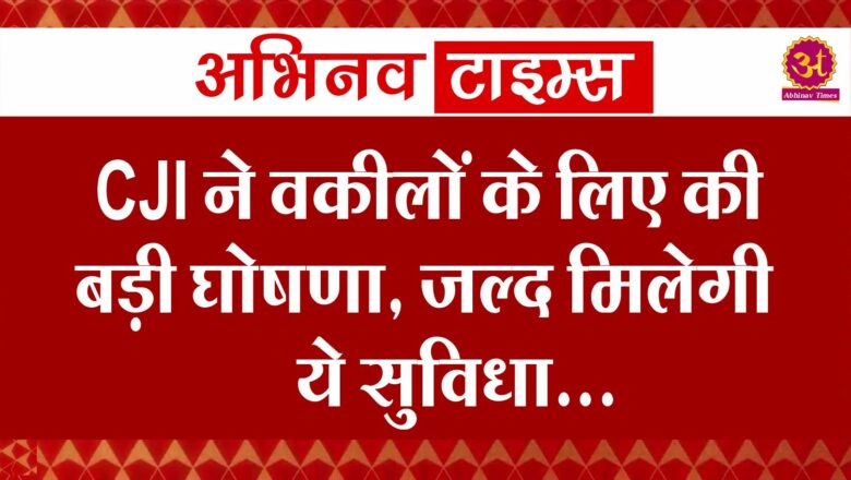 CJI ने वकीलों के लिए की बड़ी घोषणा, जल्द मिलेगी ये सुविधा