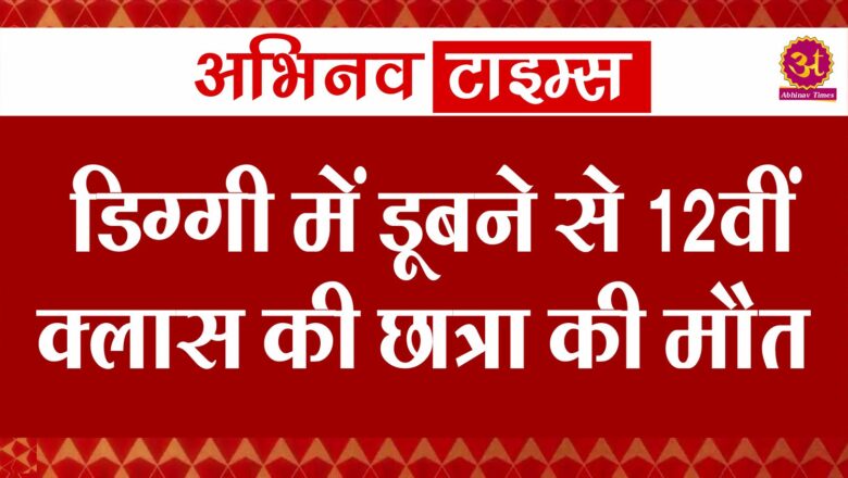 डिग्गी में डूबने से 12वीं क्लास की छात्रा की मौत