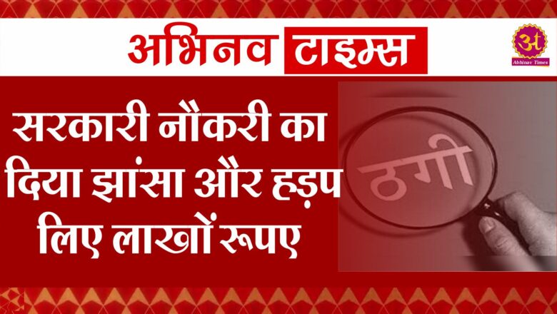 सरकारी नौकरी का दिया झांसा और हड़प लिए लाखों रूपए