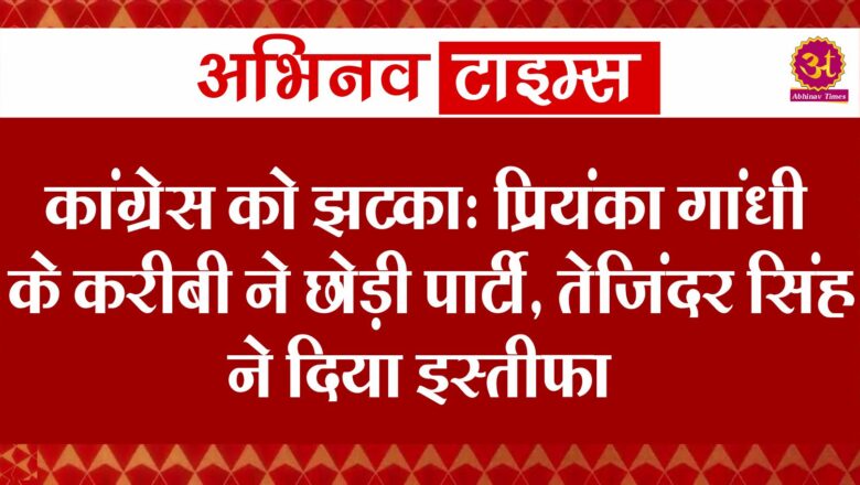 कांग्रेस को झटका: प्रियंका गांधी के करीबी ने छोड़ी पार्टी, तेजिंदर सिंह बिट्टू ने दिया इस्तीफा