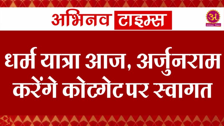 धर्म यात्रा आज, अर्जुनराम करेंगे कोटगेट पर स्वागत