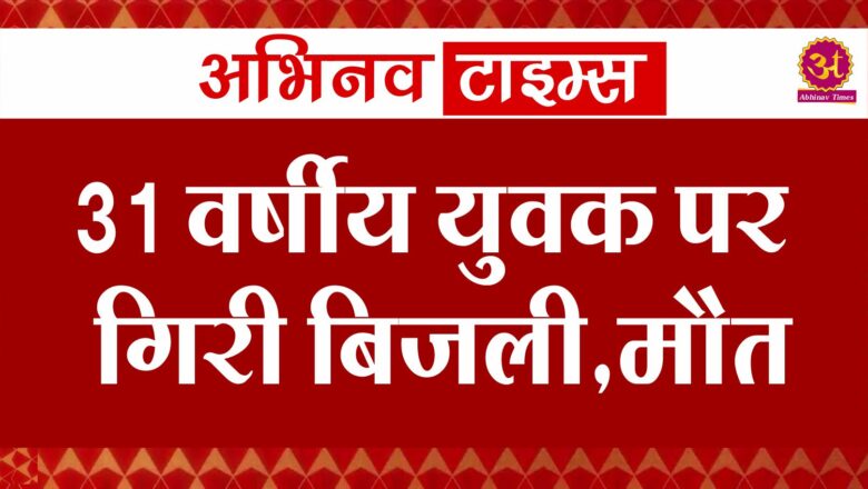 31 वर्षीय युवक पर गिरी बिजली,मौत