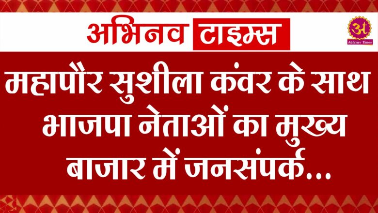 महापौर सुशीला कंवर के साथ भाजपा नेताओं का मुख्य बाजार में जनसंपर्क