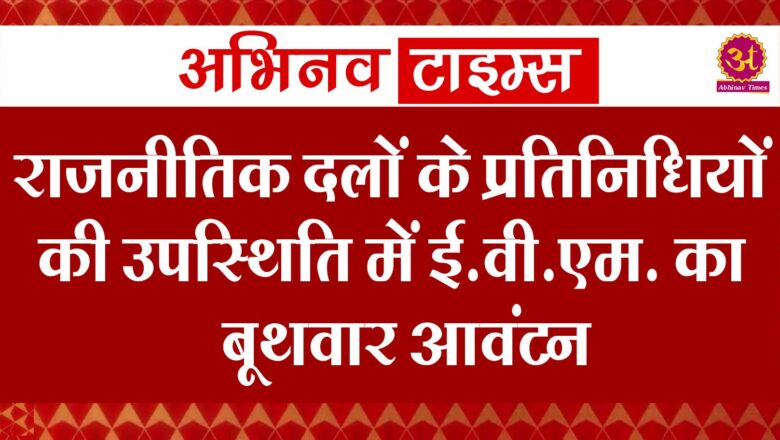 राजनीतिक दलों के प्रतिनिधियों की उपस्थिति में ई.वी.एम. का बूथवार आवंटन