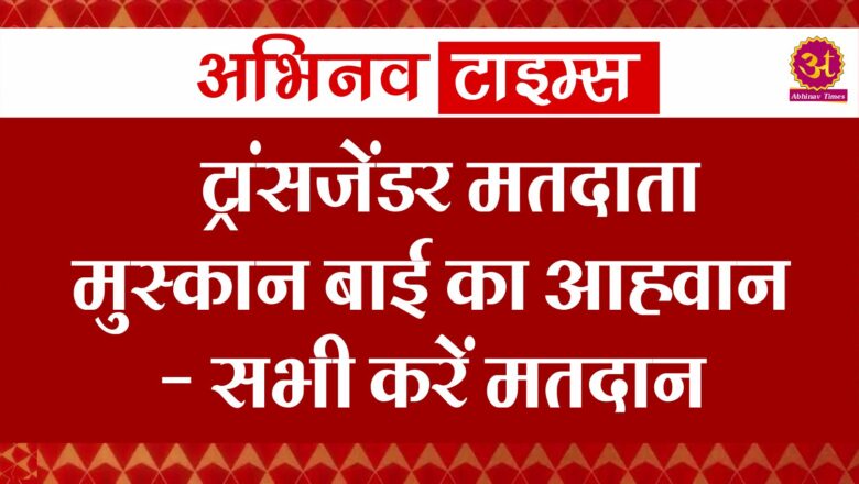 ट्रांसजेंडर मतदाता मुस्कान बाई का आह्वान- सभी करें मतदान