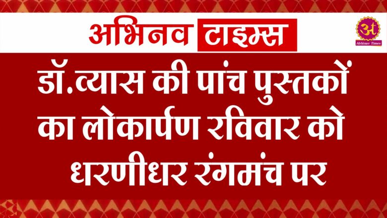 डाॅ.व्यास की पांच पुस्तकों का लोकार्पण रविवार को धरणीधर रंगमंच पर