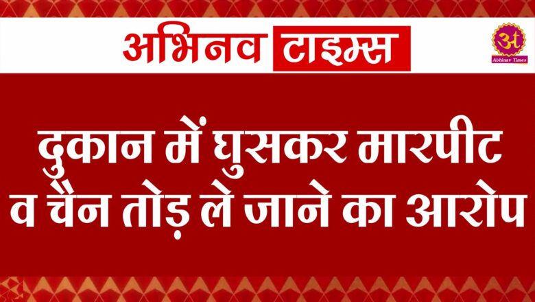 दुकान में घुसकर मारपीट व चैन तोड़ ले जाने का आरोप